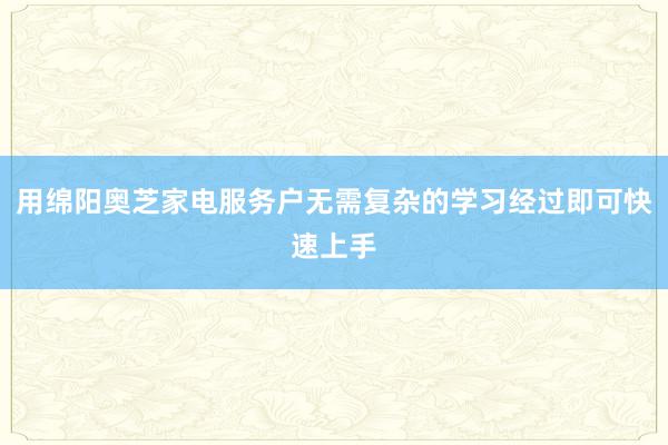 用绵阳奥芝家电服务户无需复杂的学习经过即可快速上手